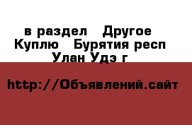  в раздел : Другое » Куплю . Бурятия респ.,Улан-Удэ г.